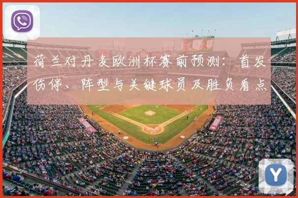 荷兰对丹麦欧洲杯赛前预测：首发伤停、阵型与关键球员及胜负看点