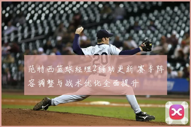 范特西篮球经理2辅助更新 赛季阵容调整与战术优化全面提升