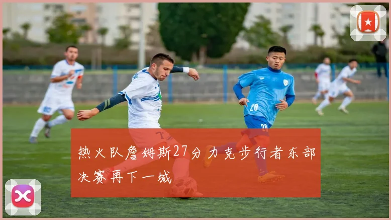 热火队詹姆斯27分力克步行者东部决赛再下一城
