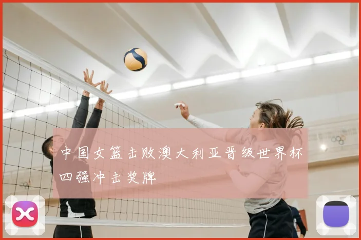 中国女篮击败澳大利亚晋级世界杯四强冲击奖牌