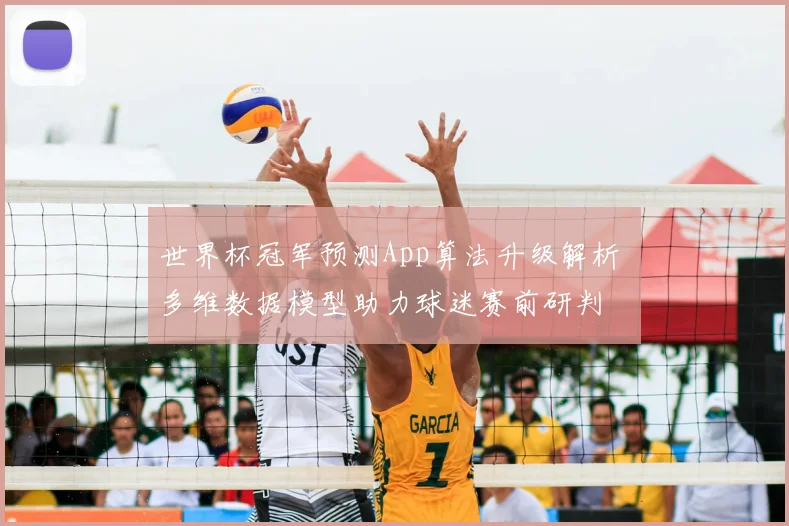世界杯冠军预测App算法升级解析 多维数据模型助力球迷赛前研判