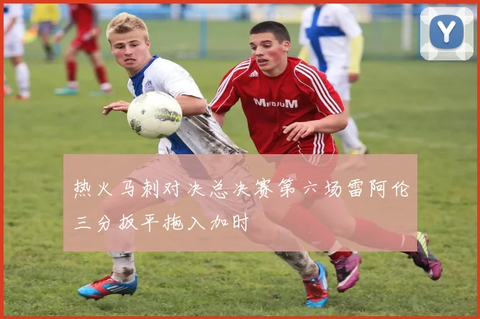 热火马刺对决总决赛第六场雷阿伦三分扳平拖入加时
