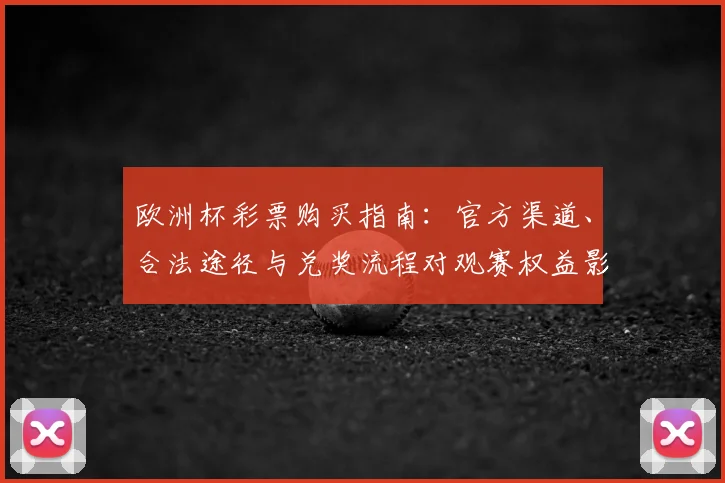 欧洲杯彩票购买指南：官方渠道、合法途径与兑奖流程对观赛权益影响