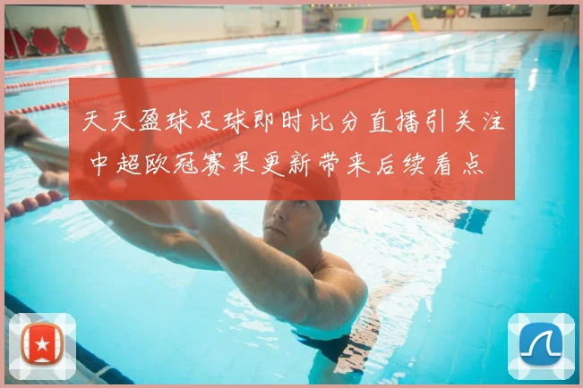 天天盈球足球即时比分直播引关注 中超欧冠赛果更新带来后续看点