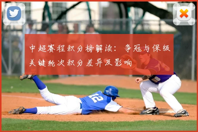 中超赛程积分榜解读：争冠与保级关键轮次积分差异及影响