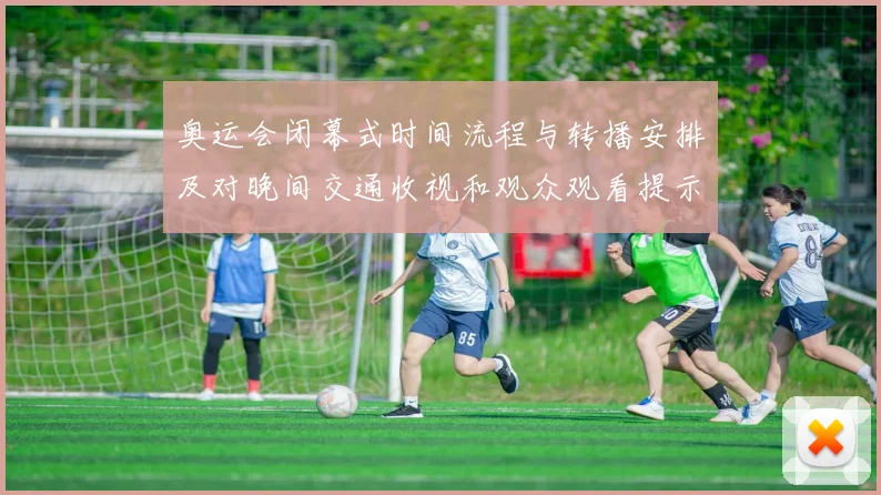 奥运会闭幕式时间流程与转播安排及对晚间交通收视和观众观看提示