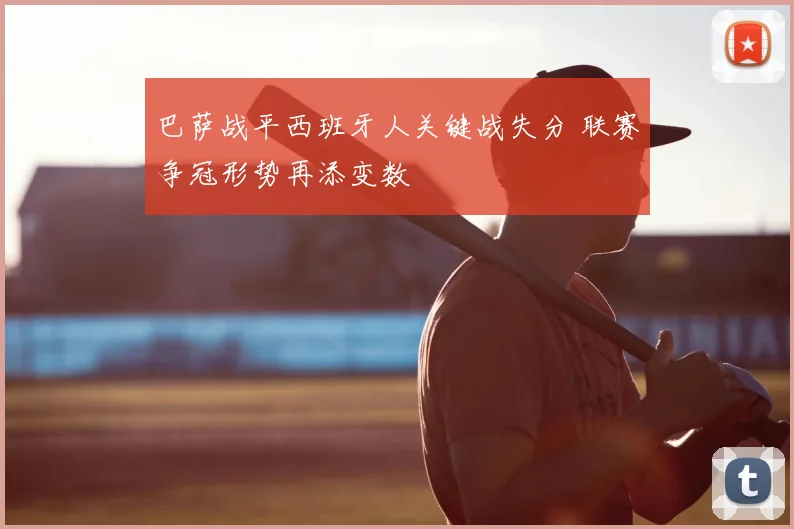 巴萨战平西班牙人关键战失分 联赛争冠形势再添变数