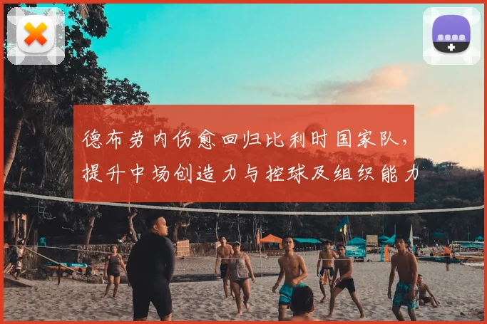 德布劳内伤愈回归比利时国家队，提升中场创造力与控球及组织能力