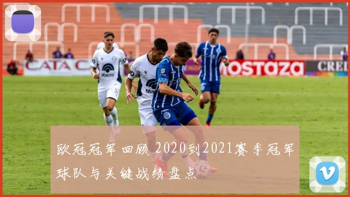 欧冠冠军回顾 2020到2021赛季冠军球队与关键战绩盘点