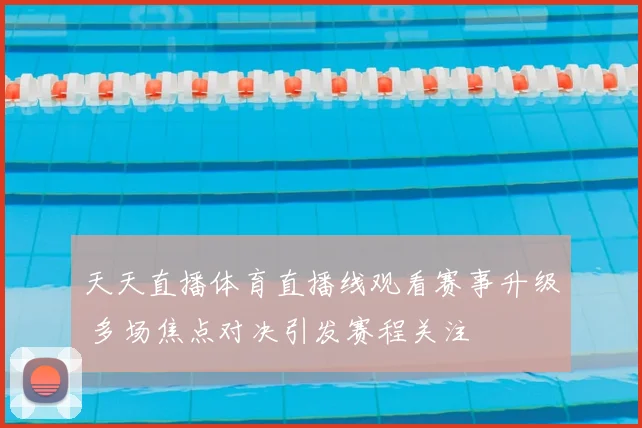 天天直播体育直播线观看赛事升级 多场焦点对决引发赛程关注