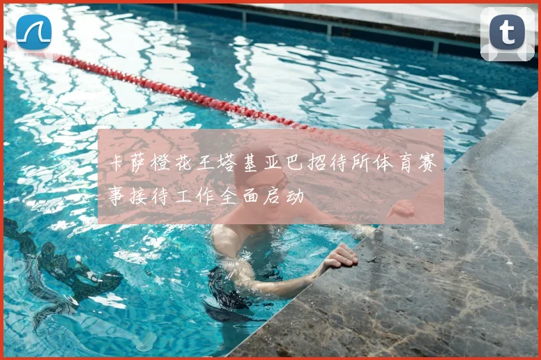 卡萨橙花王塔基亚巴招待所体育赛事接待工作全面启动