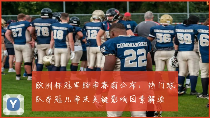 欧洲杯冠军赔率赛前公布，热门球队夺冠几率及关键影响因素解读