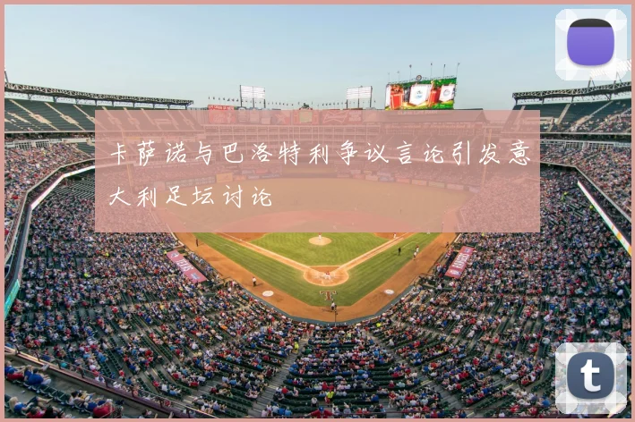 卡萨诺与巴洛特利争议言论引发意大利足坛讨论