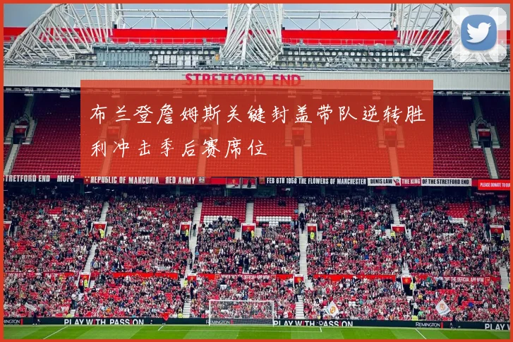 布兰登詹姆斯关键封盖带队逆转胜利冲击季后赛席位