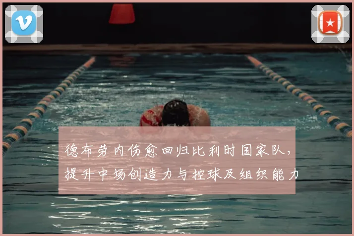 德布劳内伤愈回归比利时国家队，提升中场创造力与控球及组织能力