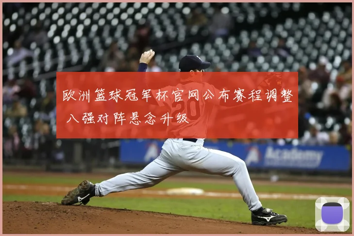 欧洲篮球冠军杯官网公布赛程调整 八强对阵悬念升级