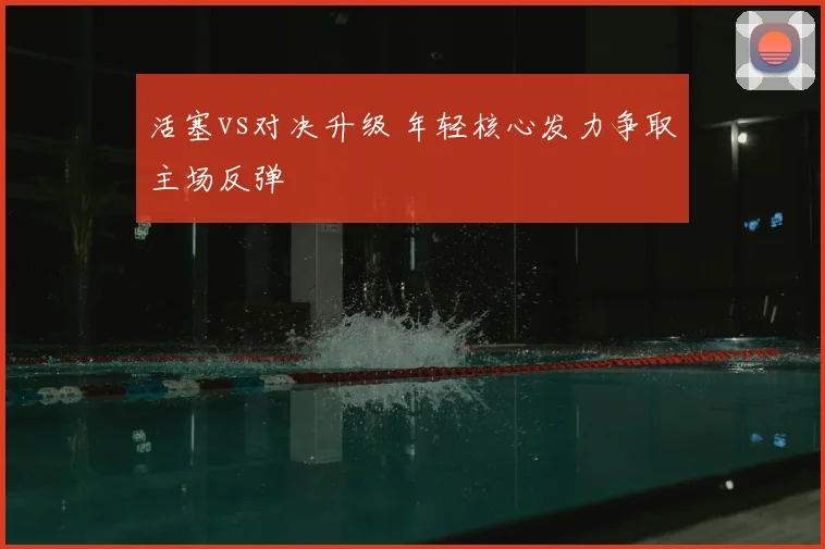 活塞vs对决升级 年轻核心发力争取主场反弹