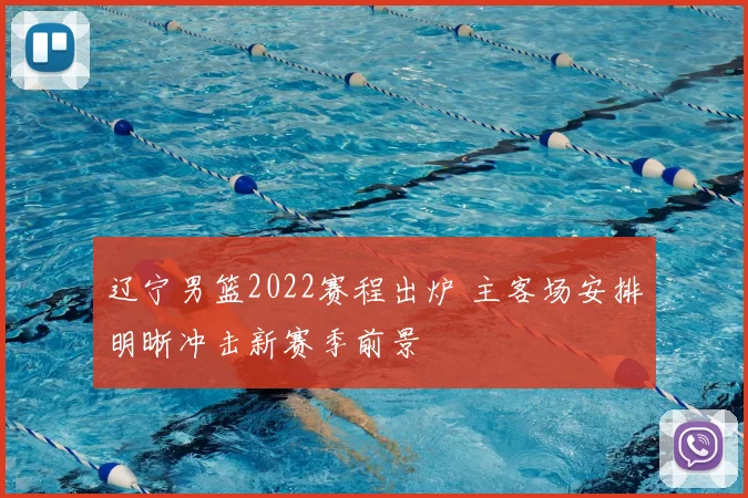 辽宁男篮2022赛程出炉 主客场安排明晰冲击新赛季前景