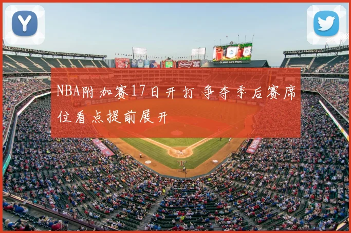 NBA附加赛17日开打 争夺季后赛席位看点提前展开
