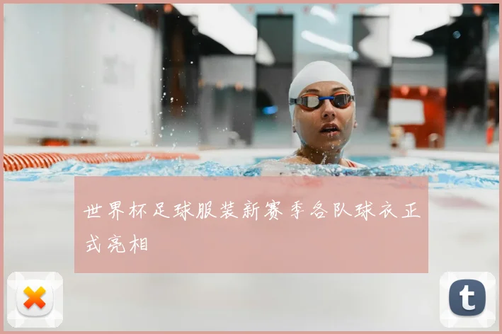 世界杯足球服装新赛季各队球衣正式亮相