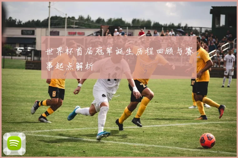 世界杯首届冠军诞生历程回顾与赛事起点解析