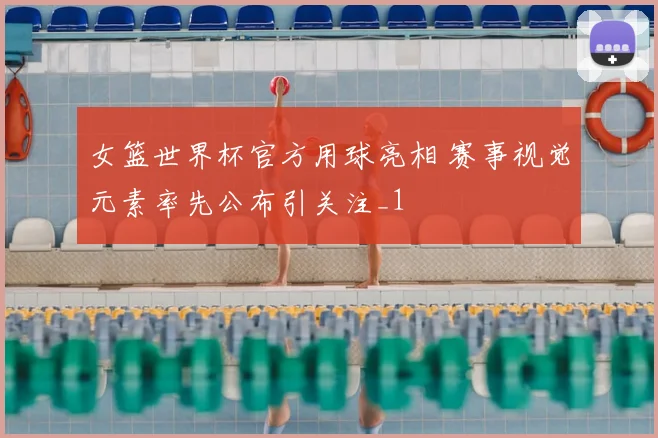 女篮世界杯官方用球亮相 赛事视觉元素率先公布引关注_1