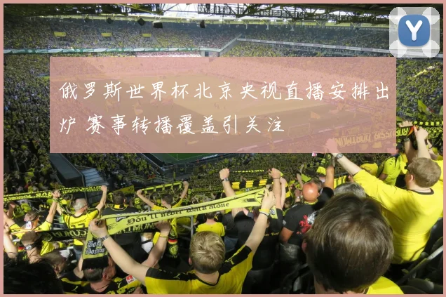 俄罗斯世界杯北京央视直播安排出炉 赛事转播覆盖引关注