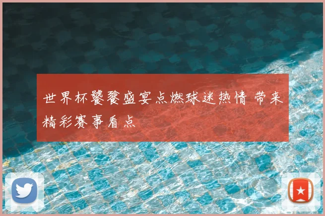 世界杯饕餮盛宴点燃球迷热情 带来精彩赛事看点