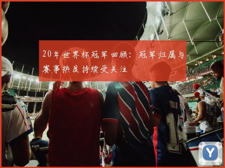 20年世界杯冠军回顾：冠军归属与赛事热度持续受关注