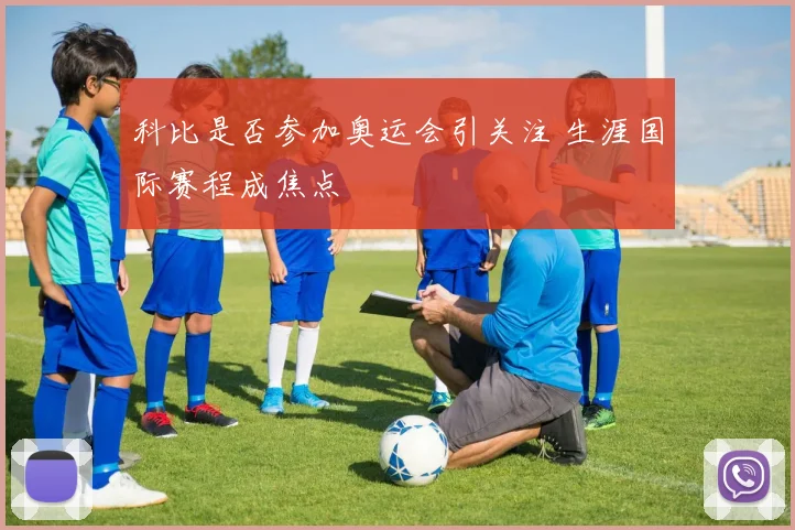 科比是否参加奥运会引关注 生涯国际赛程成焦点