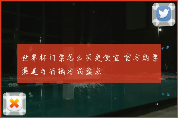 世界杯门票怎么买更便宜 官方购票渠道与省钱方式盘点